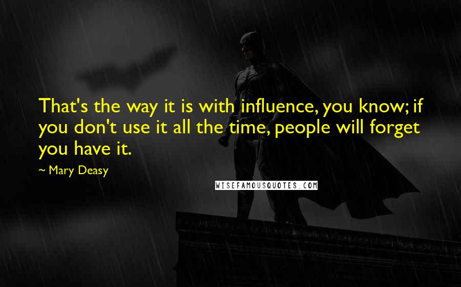 Mary Deasy Quotes: That's the way it is with influence, you know; if you don't use it all the time, people will forget you have it.