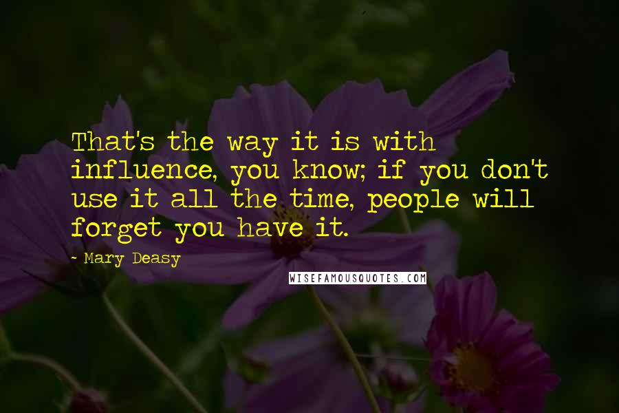 Mary Deasy Quotes: That's the way it is with influence, you know; if you don't use it all the time, people will forget you have it.