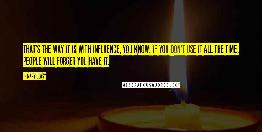 Mary Deasy Quotes: That's the way it is with influence, you know; if you don't use it all the time, people will forget you have it.