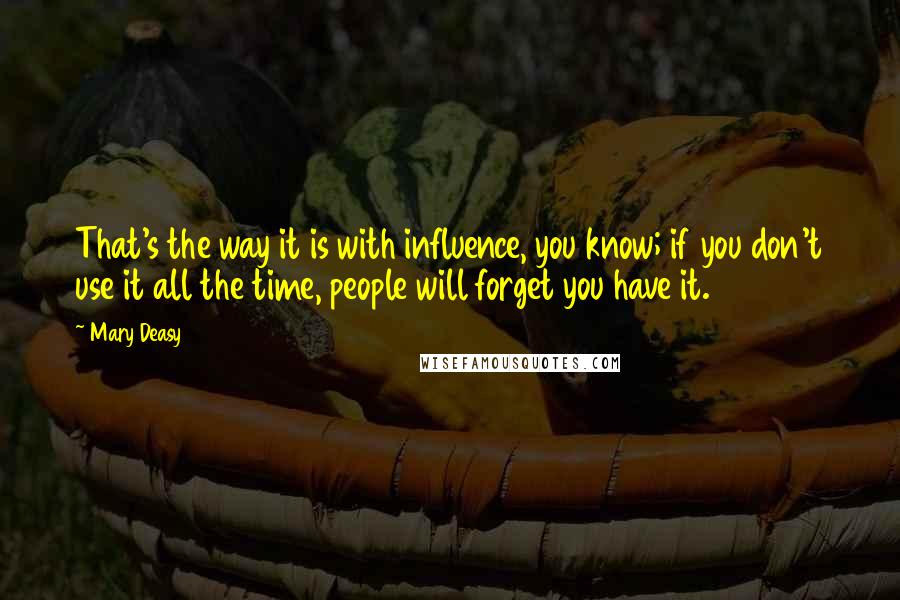 Mary Deasy Quotes: That's the way it is with influence, you know; if you don't use it all the time, people will forget you have it.