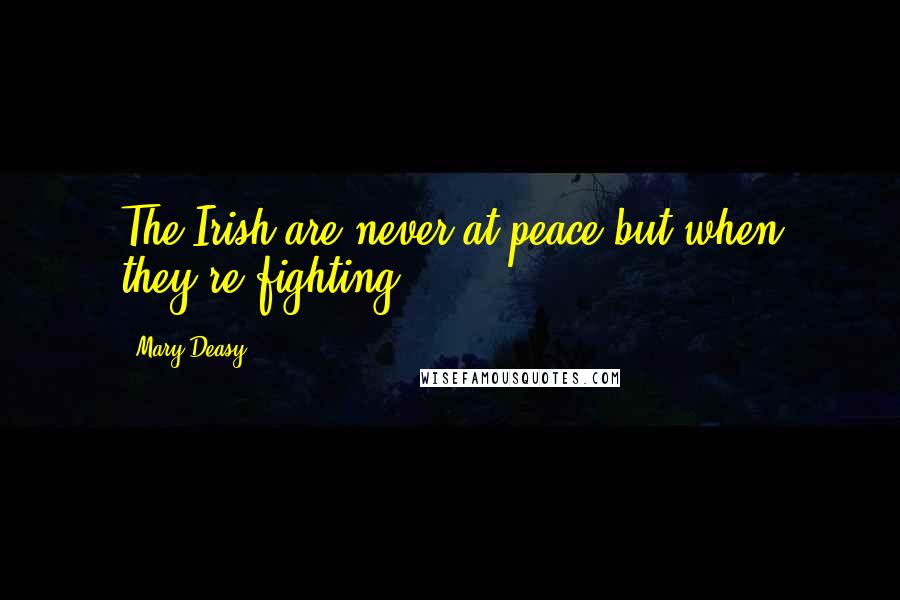 Mary Deasy Quotes: The Irish are never at peace but when they're fighting.