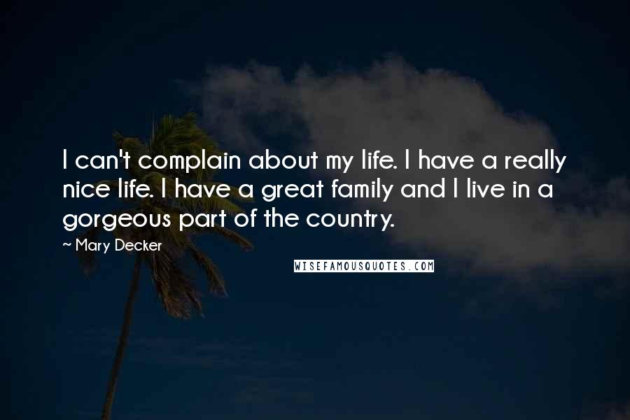 Mary Decker Quotes: I can't complain about my life. I have a really nice life. I have a great family and I live in a gorgeous part of the country.