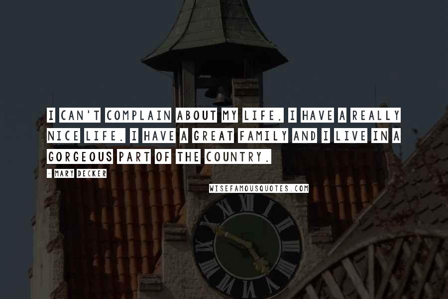 Mary Decker Quotes: I can't complain about my life. I have a really nice life. I have a great family and I live in a gorgeous part of the country.