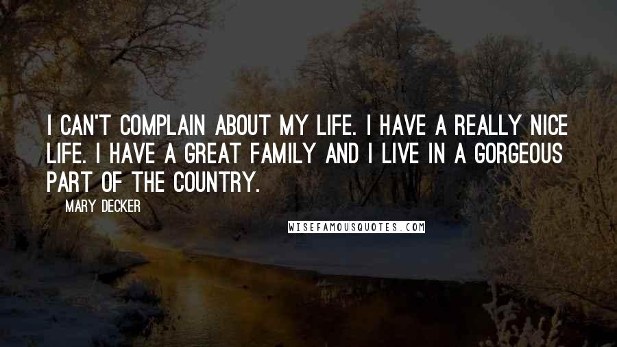 Mary Decker Quotes: I can't complain about my life. I have a really nice life. I have a great family and I live in a gorgeous part of the country.