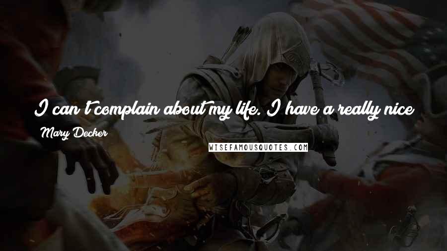 Mary Decker Quotes: I can't complain about my life. I have a really nice life. I have a great family and I live in a gorgeous part of the country.