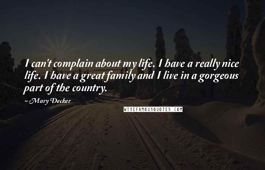 Mary Decker Quotes: I can't complain about my life. I have a really nice life. I have a great family and I live in a gorgeous part of the country.