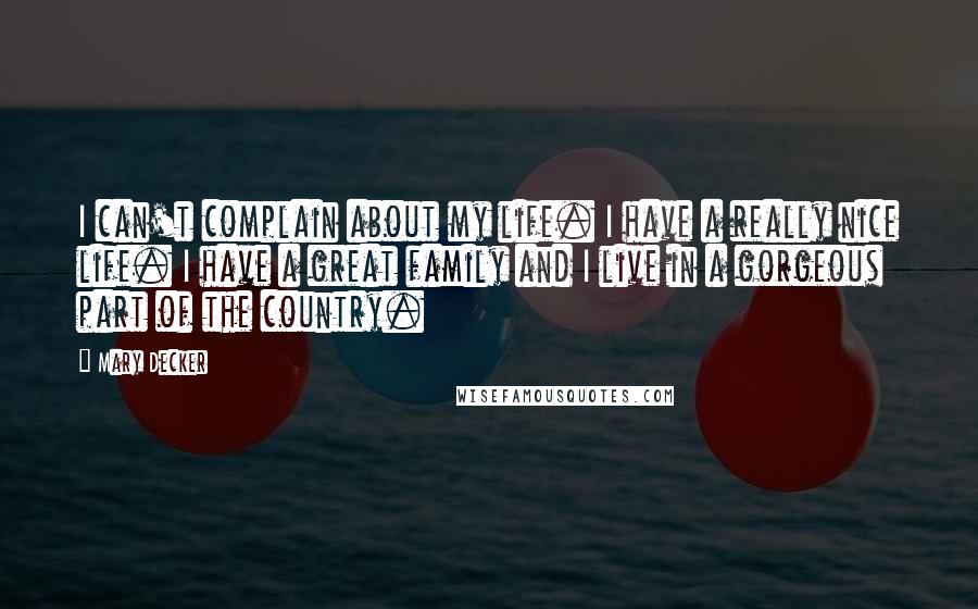 Mary Decker Quotes: I can't complain about my life. I have a really nice life. I have a great family and I live in a gorgeous part of the country.