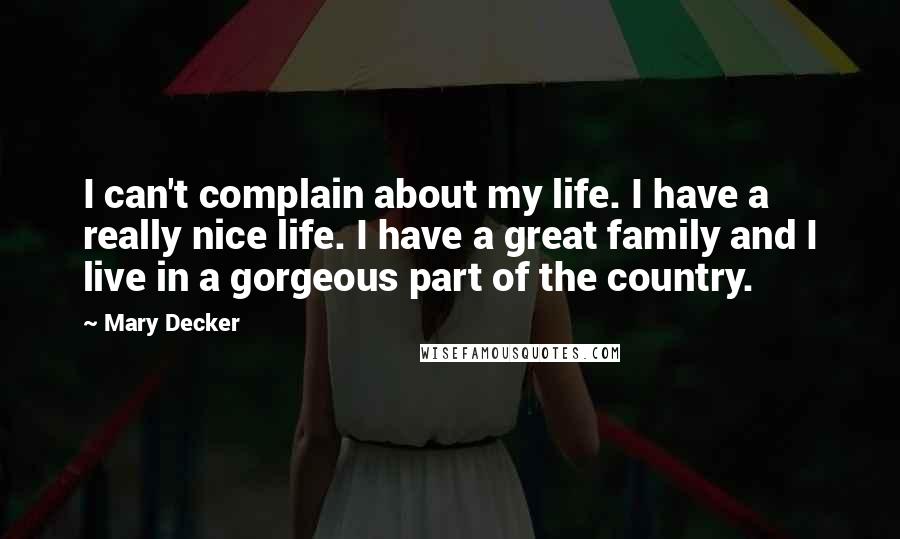 Mary Decker Quotes: I can't complain about my life. I have a really nice life. I have a great family and I live in a gorgeous part of the country.