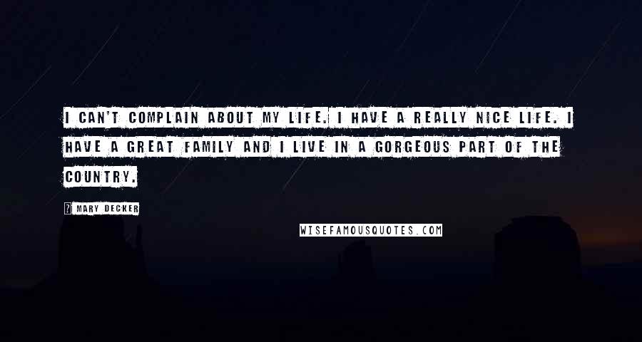 Mary Decker Quotes: I can't complain about my life. I have a really nice life. I have a great family and I live in a gorgeous part of the country.