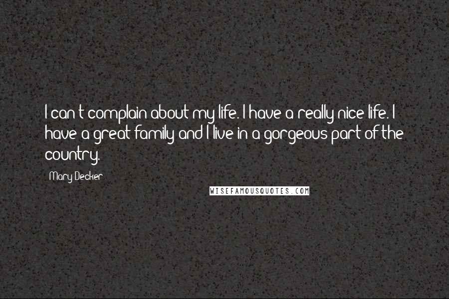 Mary Decker Quotes: I can't complain about my life. I have a really nice life. I have a great family and I live in a gorgeous part of the country.