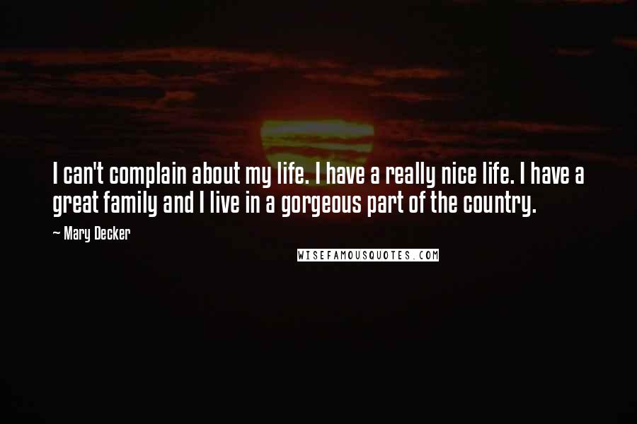 Mary Decker Quotes: I can't complain about my life. I have a really nice life. I have a great family and I live in a gorgeous part of the country.