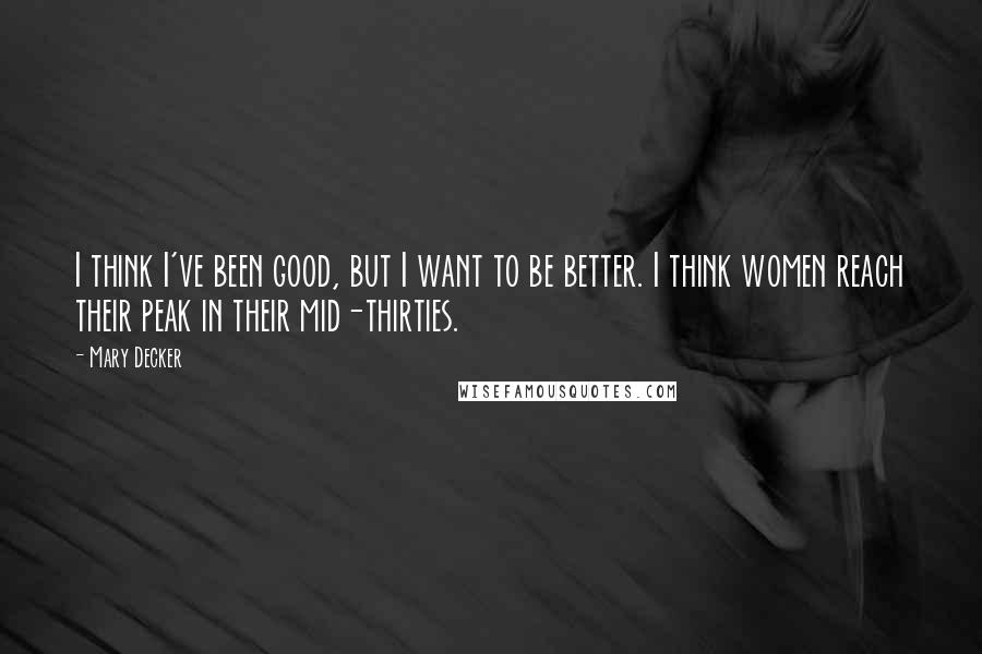 Mary Decker Quotes: I think I've been good, but I want to be better. I think women reach their peak in their mid-thirties.