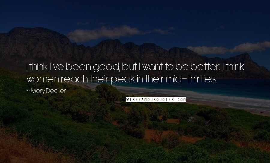 Mary Decker Quotes: I think I've been good, but I want to be better. I think women reach their peak in their mid-thirties.