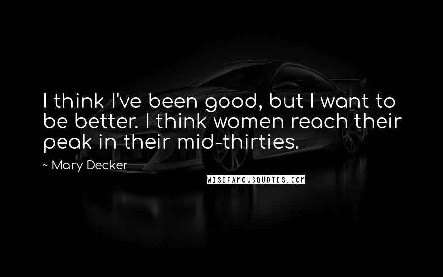 Mary Decker Quotes: I think I've been good, but I want to be better. I think women reach their peak in their mid-thirties.