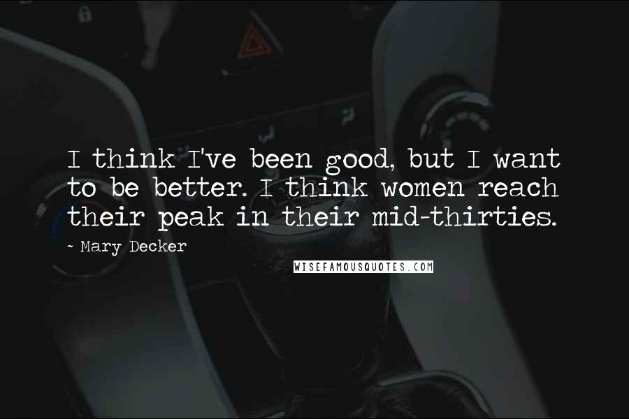 Mary Decker Quotes: I think I've been good, but I want to be better. I think women reach their peak in their mid-thirties.