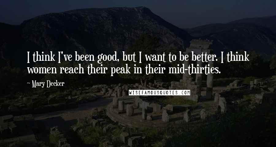 Mary Decker Quotes: I think I've been good, but I want to be better. I think women reach their peak in their mid-thirties.