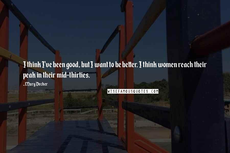 Mary Decker Quotes: I think I've been good, but I want to be better. I think women reach their peak in their mid-thirties.