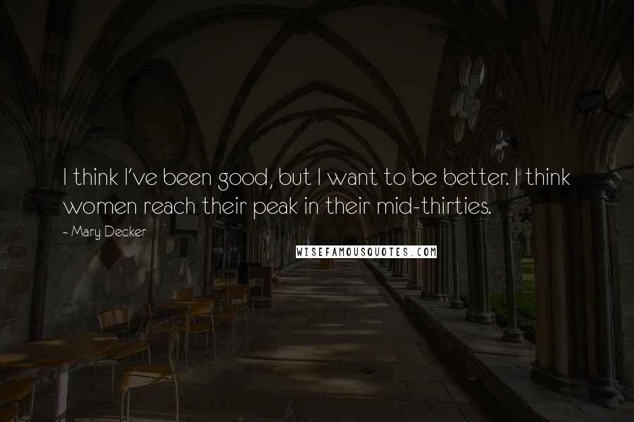 Mary Decker Quotes: I think I've been good, but I want to be better. I think women reach their peak in their mid-thirties.