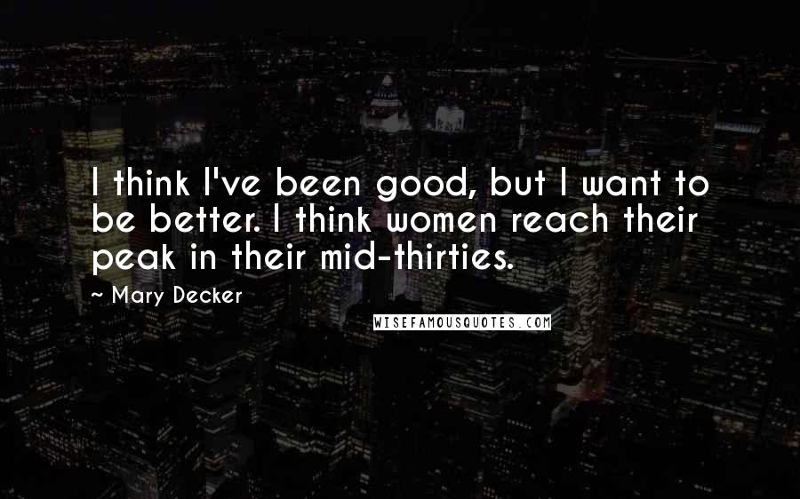 Mary Decker Quotes: I think I've been good, but I want to be better. I think women reach their peak in their mid-thirties.