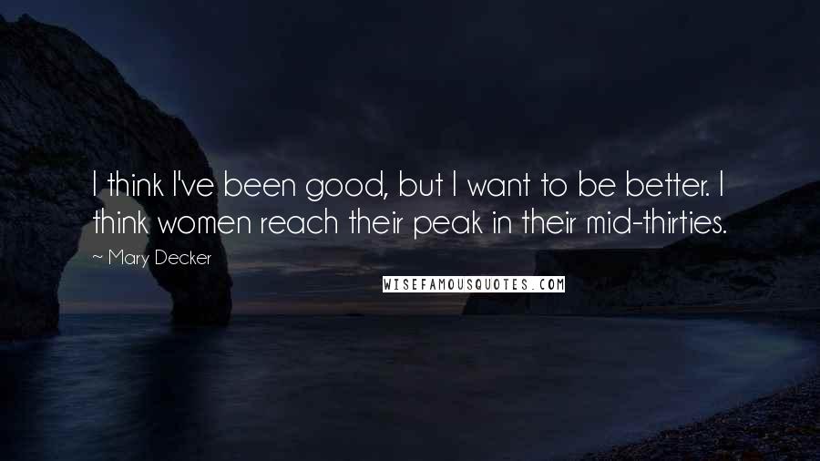 Mary Decker Quotes: I think I've been good, but I want to be better. I think women reach their peak in their mid-thirties.