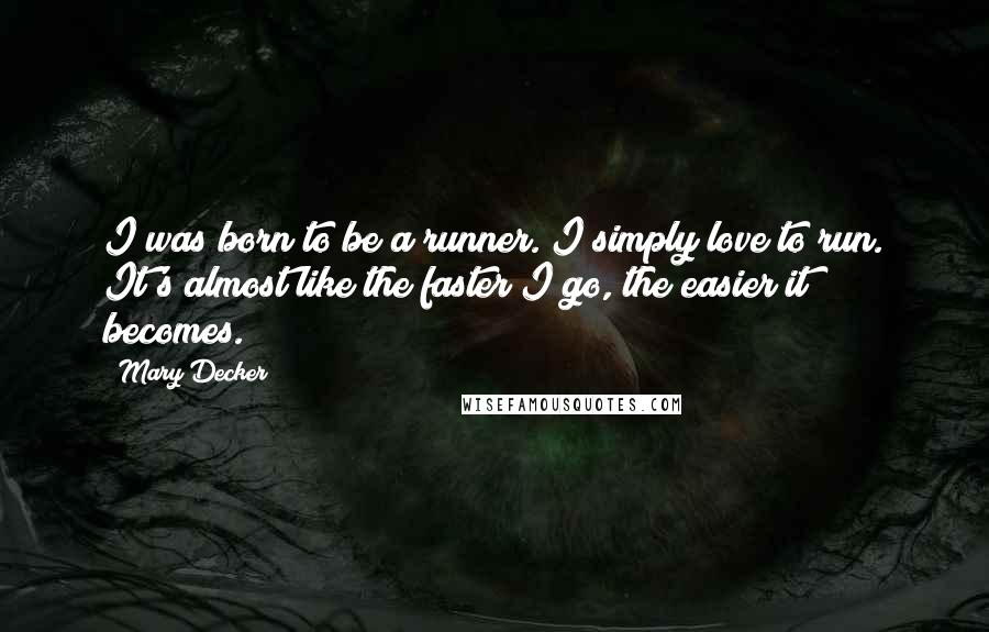 Mary Decker Quotes: I was born to be a runner. I simply love to run. It's almost like the faster I go, the easier it becomes.