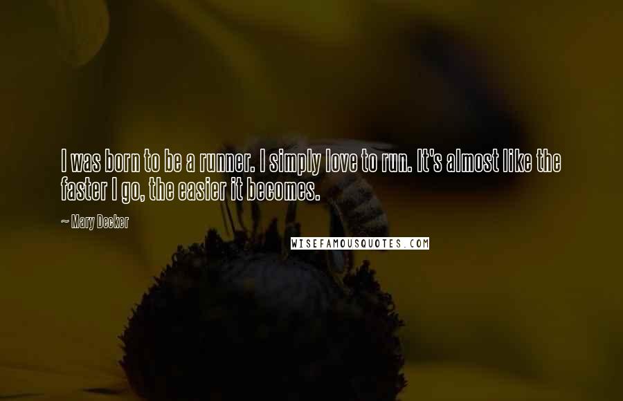 Mary Decker Quotes: I was born to be a runner. I simply love to run. It's almost like the faster I go, the easier it becomes.