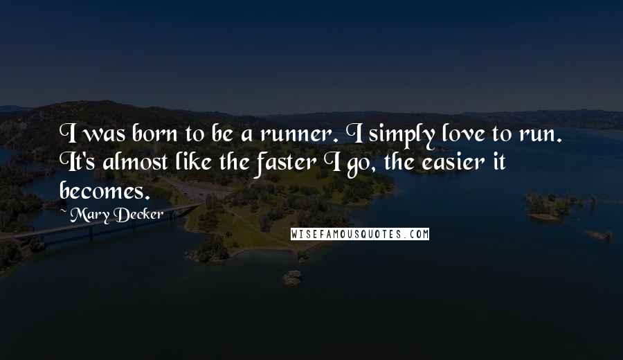 Mary Decker Quotes: I was born to be a runner. I simply love to run. It's almost like the faster I go, the easier it becomes.