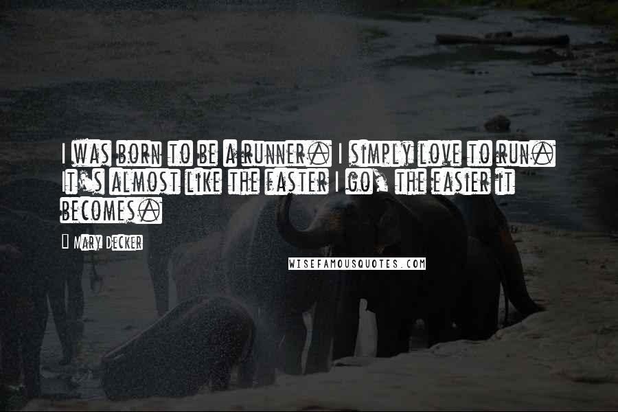 Mary Decker Quotes: I was born to be a runner. I simply love to run. It's almost like the faster I go, the easier it becomes.