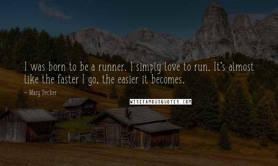 Mary Decker Quotes: I was born to be a runner. I simply love to run. It's almost like the faster I go, the easier it becomes.