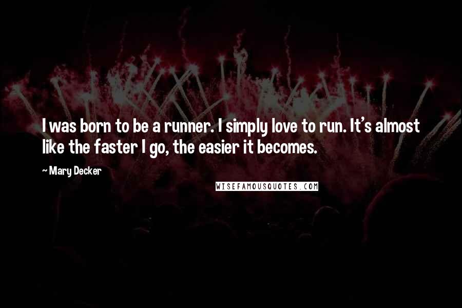 Mary Decker Quotes: I was born to be a runner. I simply love to run. It's almost like the faster I go, the easier it becomes.