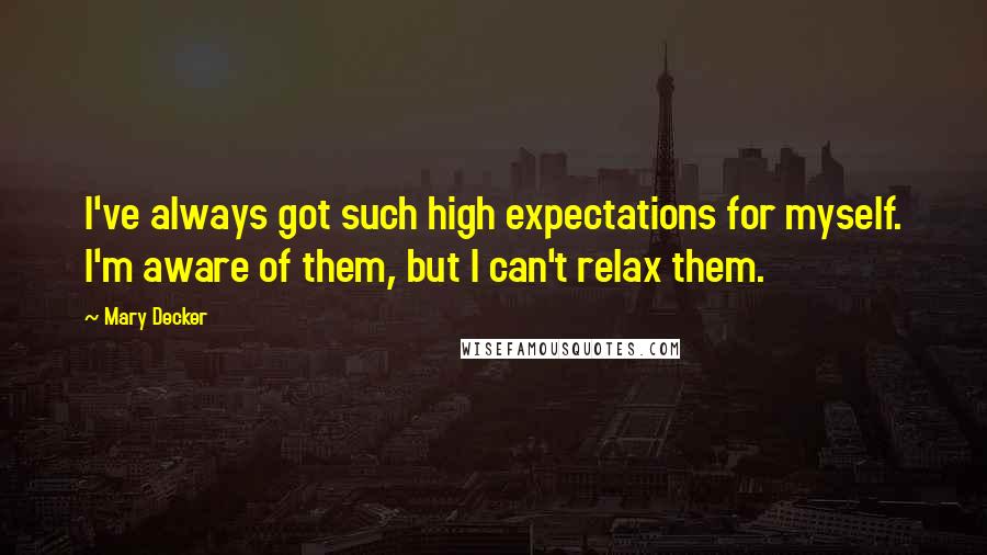 Mary Decker Quotes: I've always got such high expectations for myself. I'm aware of them, but I can't relax them.