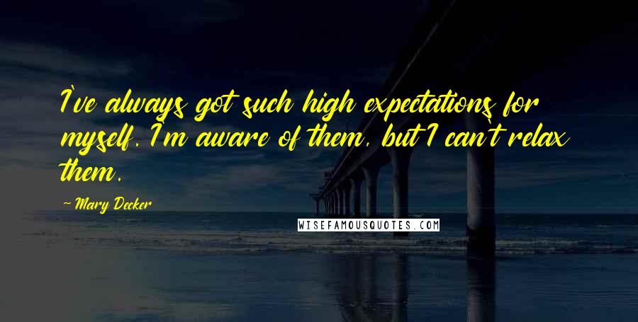 Mary Decker Quotes: I've always got such high expectations for myself. I'm aware of them, but I can't relax them.