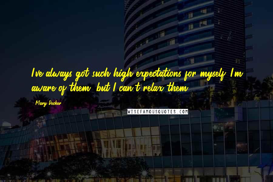 Mary Decker Quotes: I've always got such high expectations for myself. I'm aware of them, but I can't relax them.