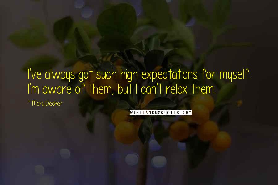 Mary Decker Quotes: I've always got such high expectations for myself. I'm aware of them, but I can't relax them.