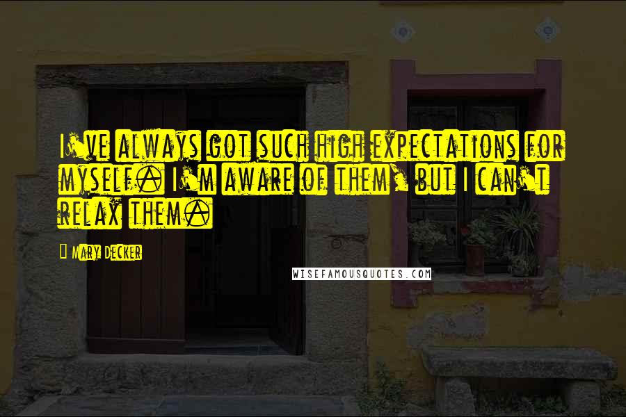 Mary Decker Quotes: I've always got such high expectations for myself. I'm aware of them, but I can't relax them.