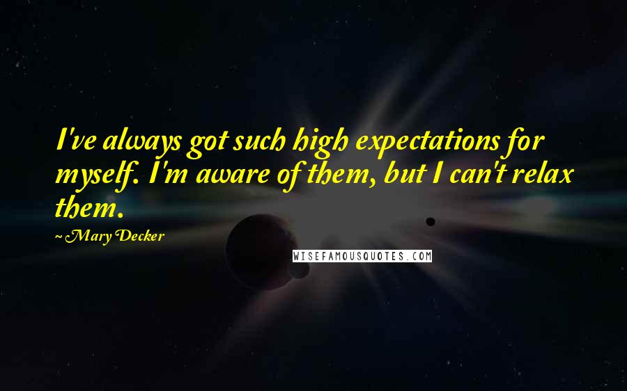 Mary Decker Quotes: I've always got such high expectations for myself. I'm aware of them, but I can't relax them.