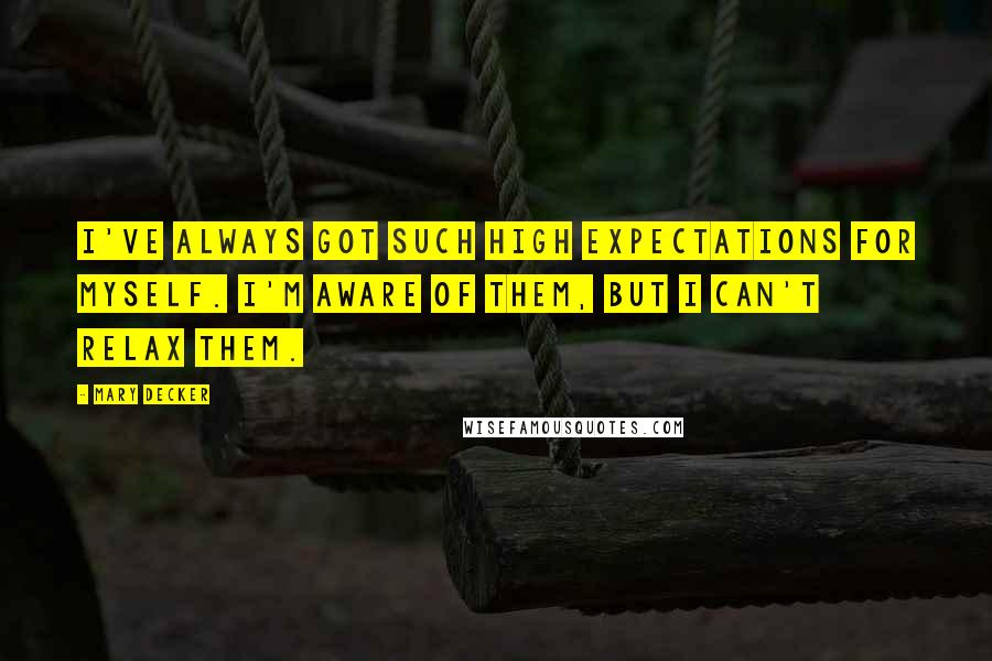 Mary Decker Quotes: I've always got such high expectations for myself. I'm aware of them, but I can't relax them.