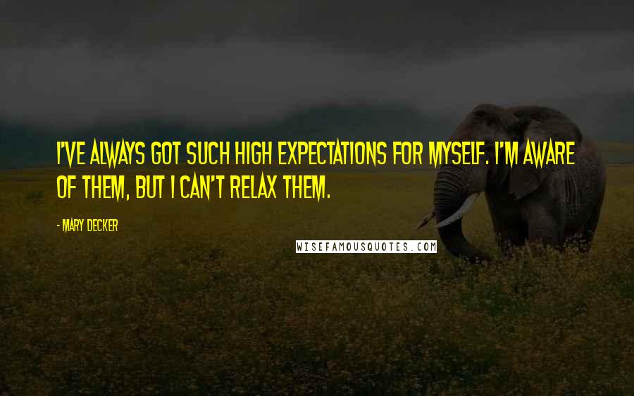 Mary Decker Quotes: I've always got such high expectations for myself. I'm aware of them, but I can't relax them.
