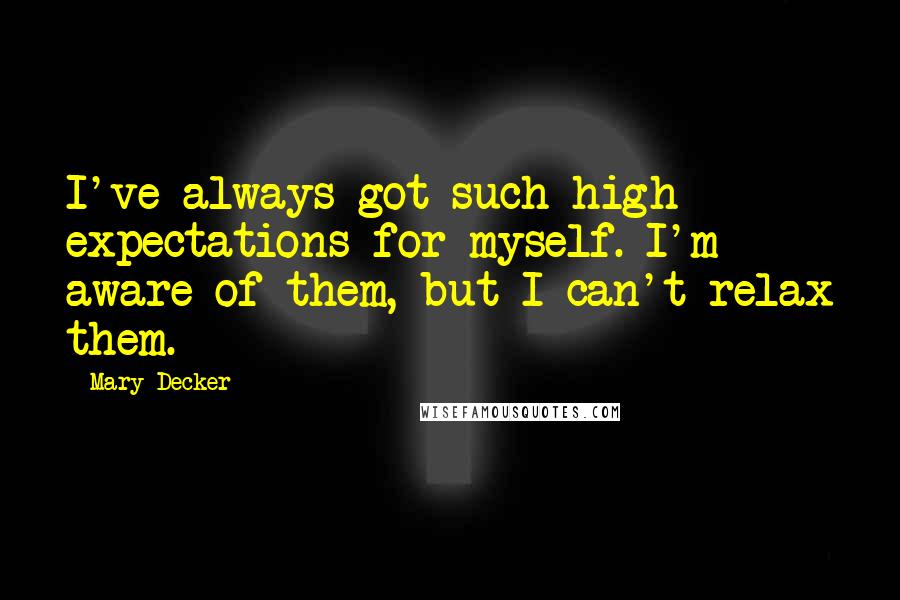 Mary Decker Quotes: I've always got such high expectations for myself. I'm aware of them, but I can't relax them.