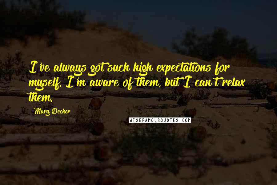 Mary Decker Quotes: I've always got such high expectations for myself. I'm aware of them, but I can't relax them.