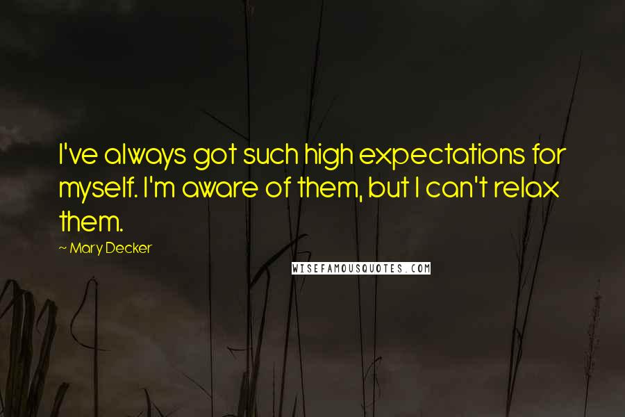Mary Decker Quotes: I've always got such high expectations for myself. I'm aware of them, but I can't relax them.