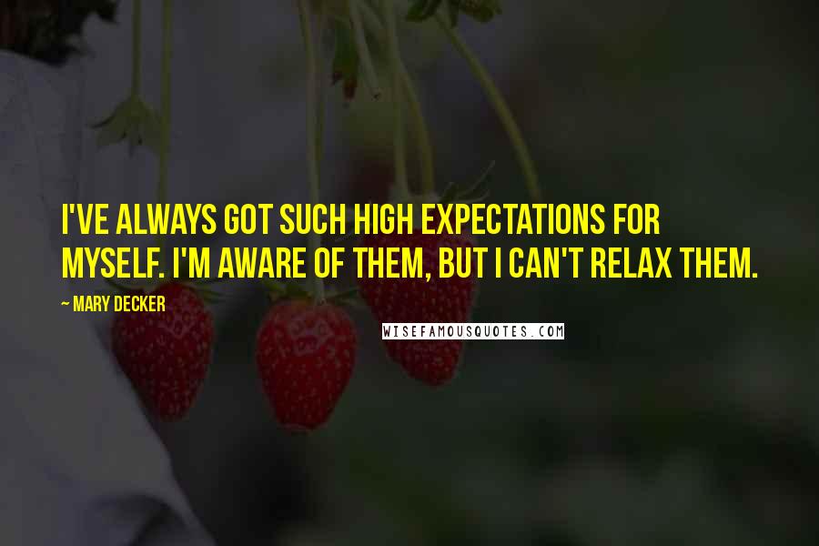 Mary Decker Quotes: I've always got such high expectations for myself. I'm aware of them, but I can't relax them.