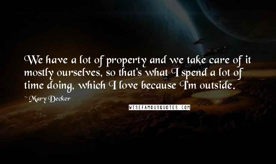 Mary Decker Quotes: We have a lot of property and we take care of it mostly ourselves, so that's what I spend a lot of time doing, which I love because I'm outside.