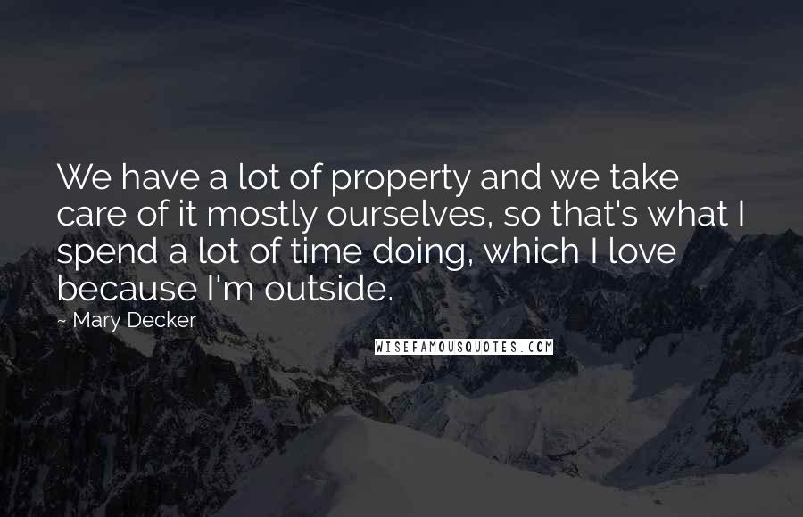 Mary Decker Quotes: We have a lot of property and we take care of it mostly ourselves, so that's what I spend a lot of time doing, which I love because I'm outside.