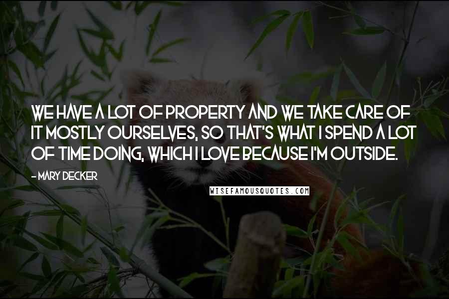 Mary Decker Quotes: We have a lot of property and we take care of it mostly ourselves, so that's what I spend a lot of time doing, which I love because I'm outside.