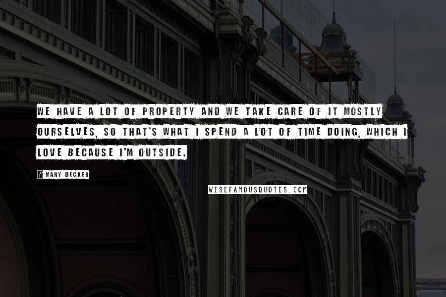 Mary Decker Quotes: We have a lot of property and we take care of it mostly ourselves, so that's what I spend a lot of time doing, which I love because I'm outside.