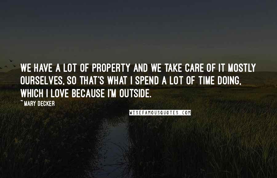 Mary Decker Quotes: We have a lot of property and we take care of it mostly ourselves, so that's what I spend a lot of time doing, which I love because I'm outside.