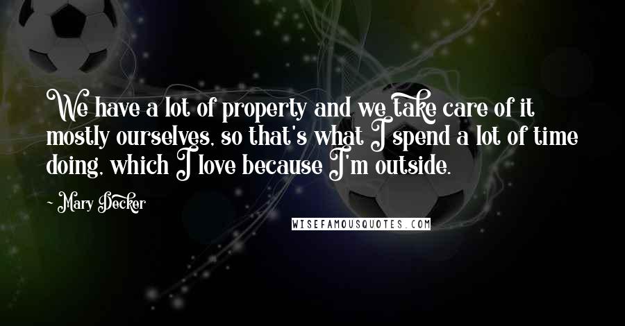 Mary Decker Quotes: We have a lot of property and we take care of it mostly ourselves, so that's what I spend a lot of time doing, which I love because I'm outside.