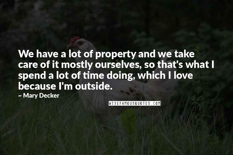 Mary Decker Quotes: We have a lot of property and we take care of it mostly ourselves, so that's what I spend a lot of time doing, which I love because I'm outside.