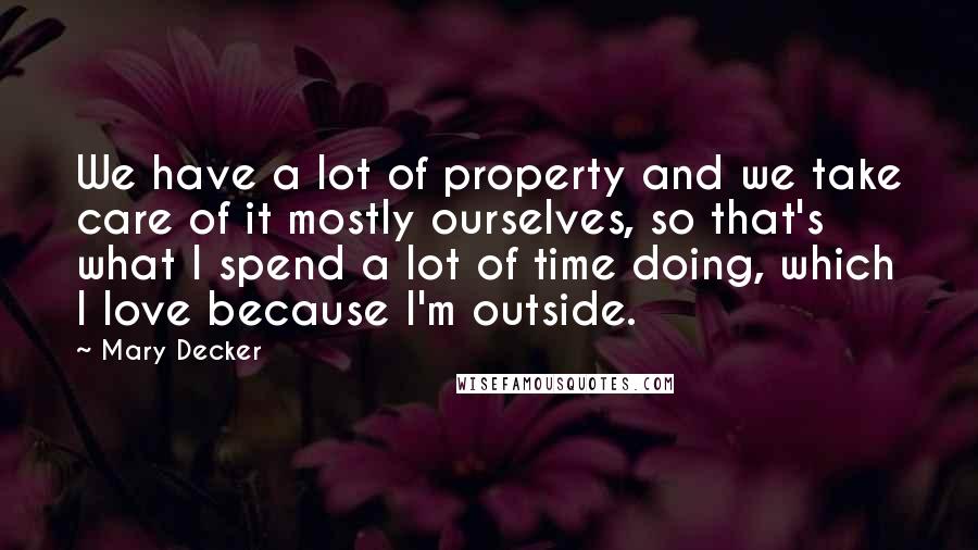 Mary Decker Quotes: We have a lot of property and we take care of it mostly ourselves, so that's what I spend a lot of time doing, which I love because I'm outside.